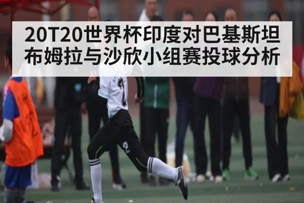20T20世界杯印度对巴基斯坦布姆拉与沙欣小组赛投球分析